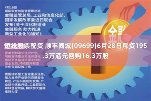 短线股票配资 顺丰同城(09699)6月28日斥资195.3万港元回购16.3万股