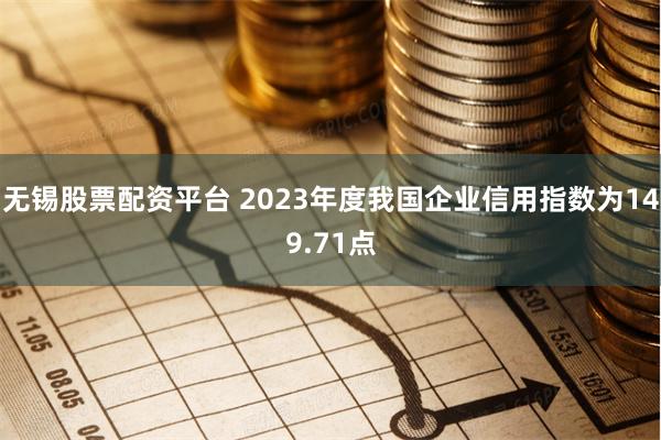 无锡股票配资平台 2023年度我国企业信用指数为149.71点