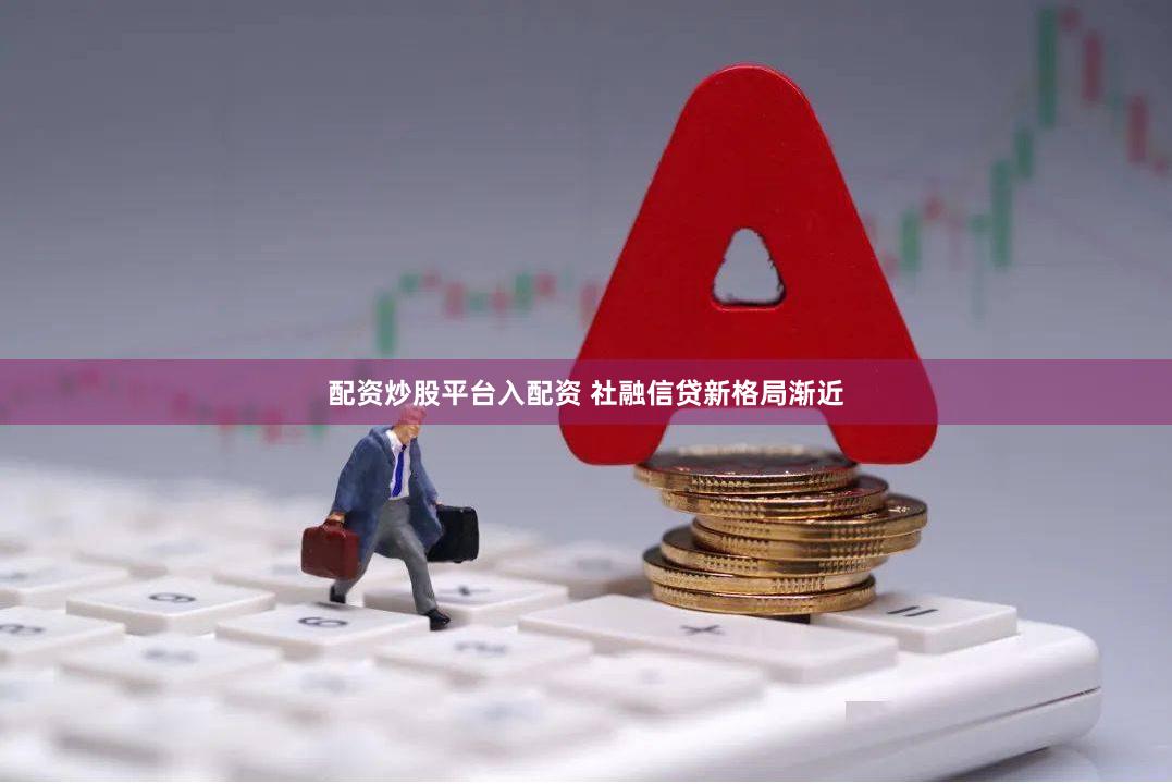 配资炒股平台入配资 社融信贷新格局渐近