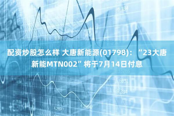 配资炒股怎么样 大唐新能源(01798)：“23大唐新能MTN002”将于7月14日付息