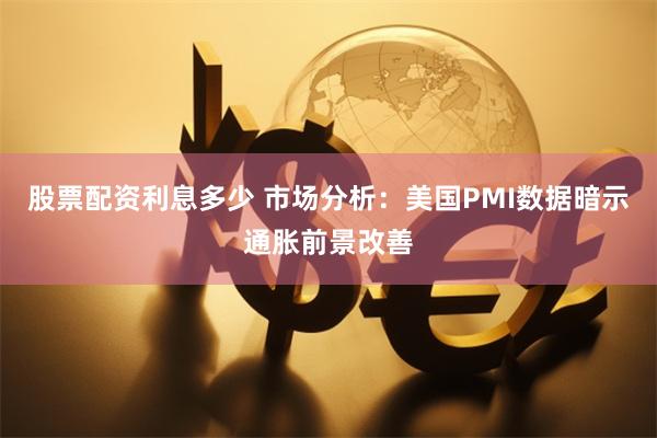 股票配资利息多少 市场分析：美国PMI数据暗示通胀前景改善